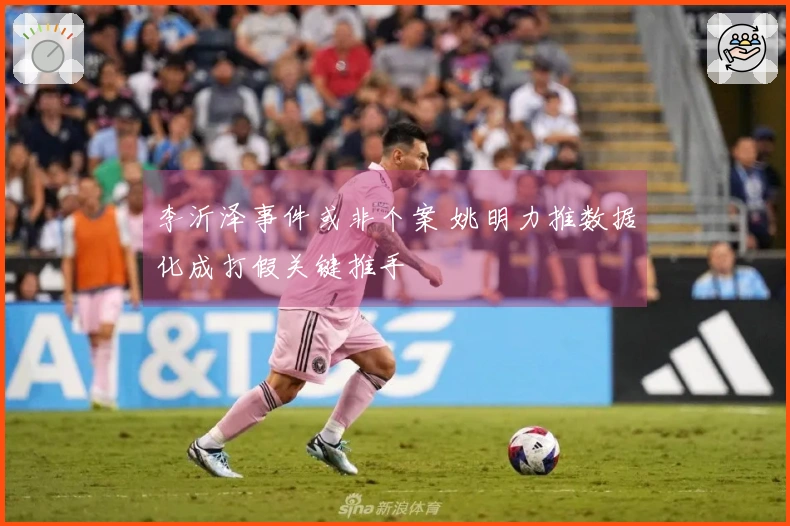 李沂泽事件或非个案 姚明力推数据化成打假关键推手