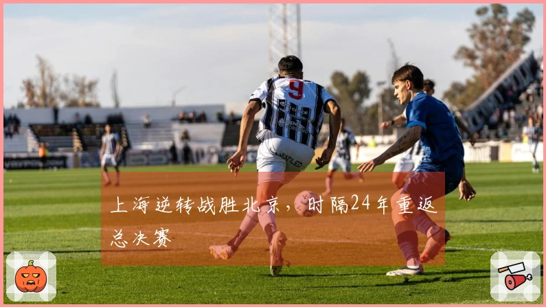 上海逆转战胜北京，时隔24年重返总决赛